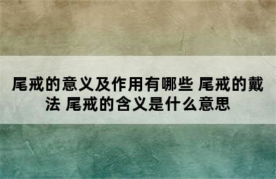 尾戒的意义及作用有哪些 尾戒的戴法 尾戒的含义是什么意思